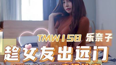 TMW158趁女友出遠門與她的閨蜜瘋狂性交 樂奈子